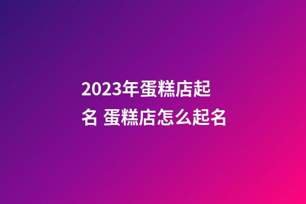 2023年蛋糕店起名 蛋糕店怎么起名-第1张-店铺起名-玄机派
